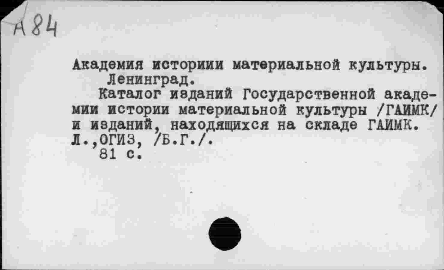 ﻿Академия историии материальной культуры. Ленинград.
Каталог изданий Государственной академии истории материальной культуры /ГАИМК/ и изданий, находящихся на складе ГАИМК. Л.,0ГИЗ, /Б.Г./.
81 с.